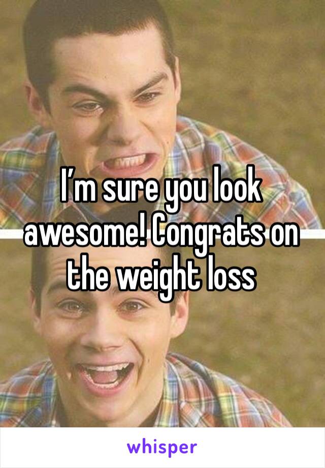 I’m sure you look awesome! Congrats on the weight loss