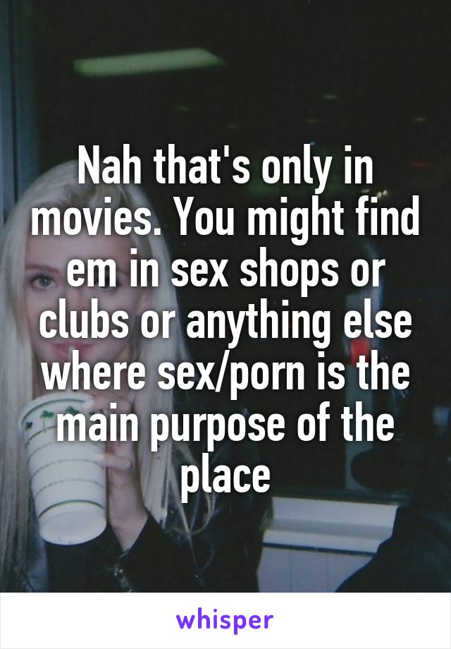 Nah that's only in movies. You might find em in sex shops or clubs or anything else where sex/porn is the main purpose of the place