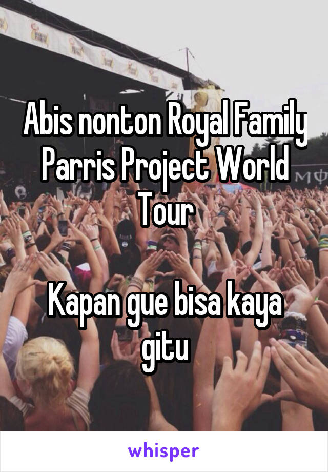 Abis nonton Royal Family Parris Project World Tour

Kapan gue bisa kaya gitu