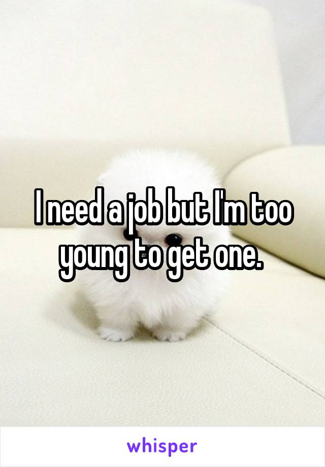 I need a job but I'm too young to get one. 