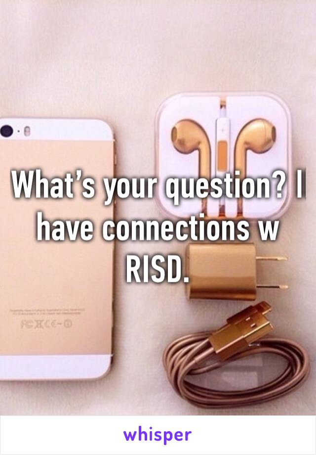 What’s your question? I️ have connections w RISD. 