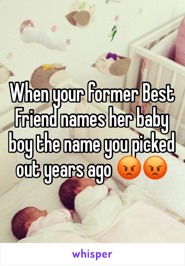 When your former Best Friend names her baby boy the name you picked out years ago 😡😡