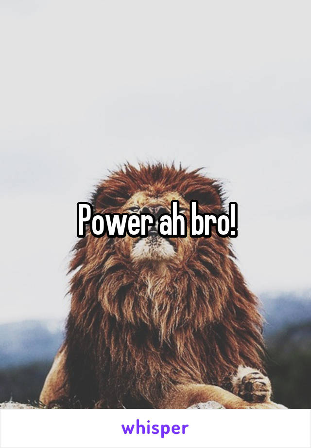 Power ah bro!
