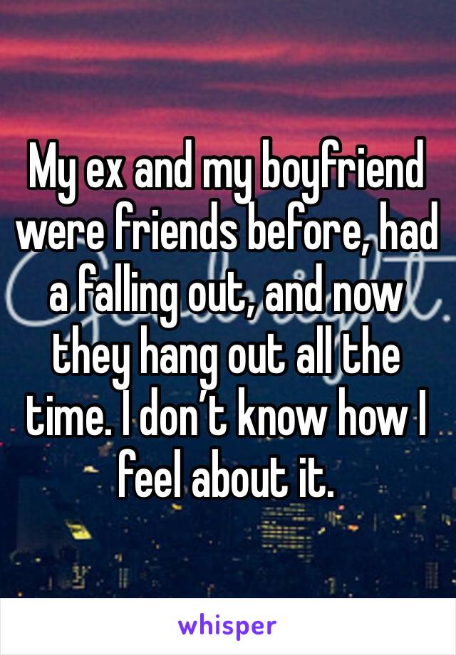 My ex and my boyfriend were friends before, had a falling out, and now they hang out all the time. I don’t know how I feel about it.