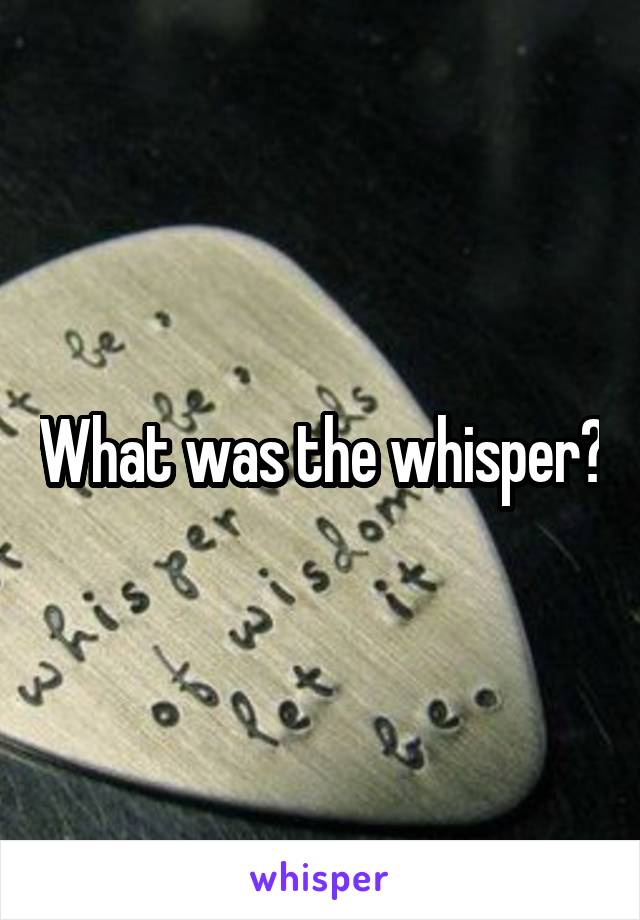 What was the whisper?
