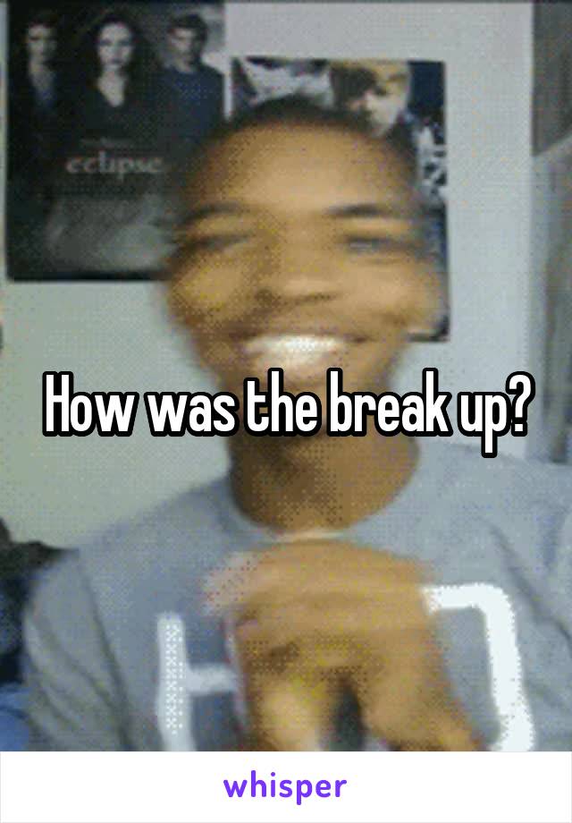 How was the break up?
