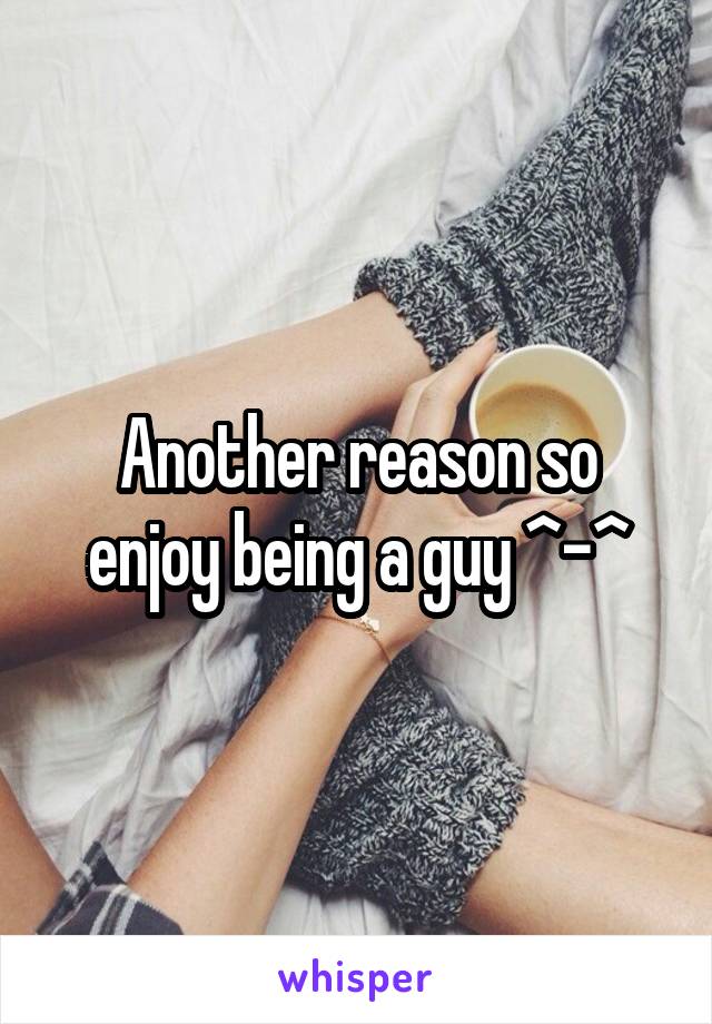 Another reason so enjoy being a guy ^-^