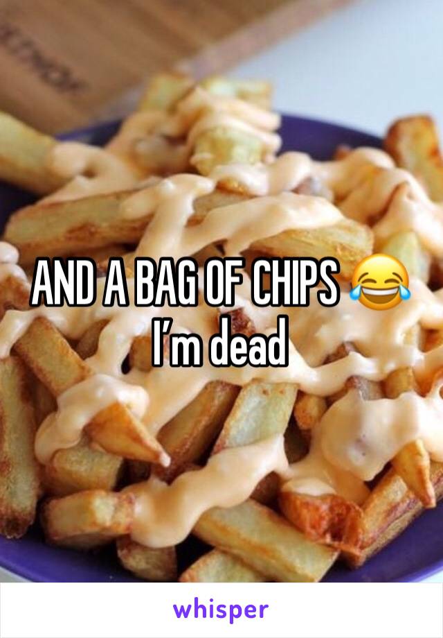 AND A BAG OF CHIPS 😂 I’m dead