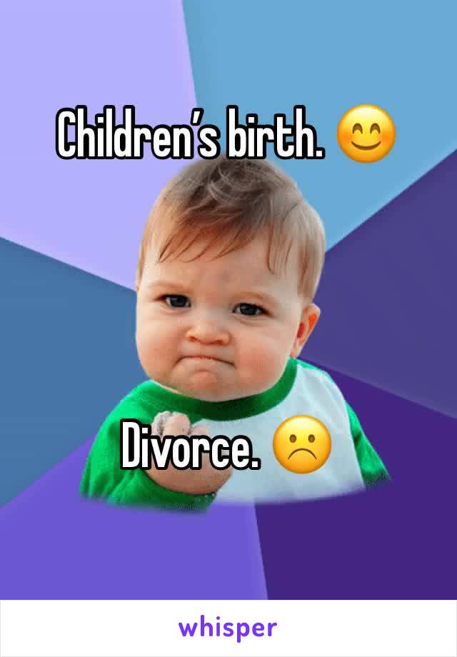 Children’s birth. 😊




Divorce. ☹️
