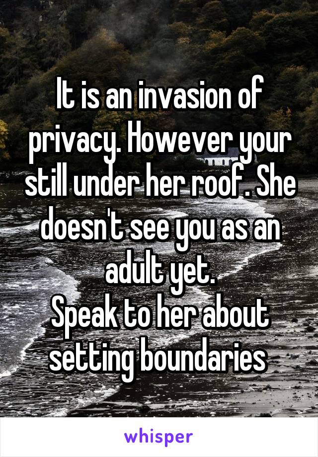 It is an invasion of privacy. However your still under her roof. She doesn't see you as an adult yet.
Speak to her about setting boundaries 
