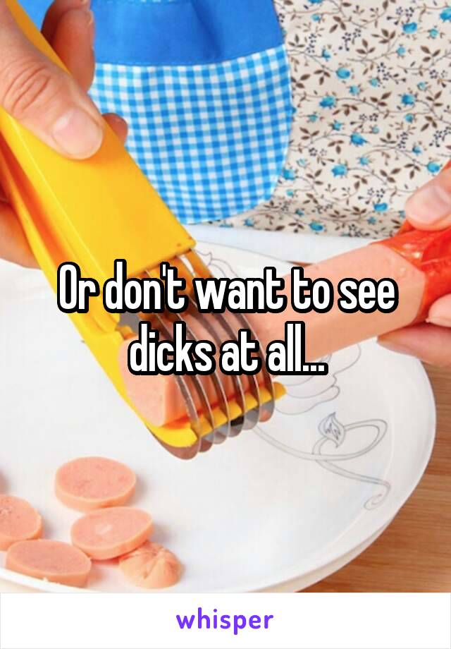 Or don't want to see dicks at all...