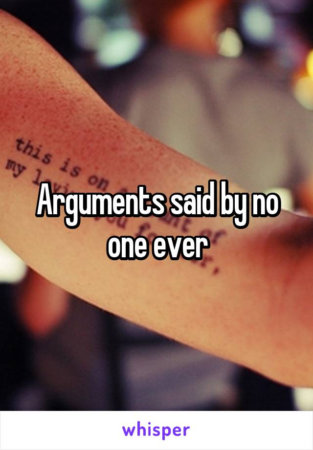 Arguments said by no one ever