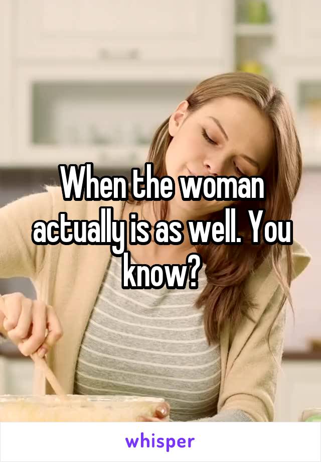 When the woman actually is as well. You know?