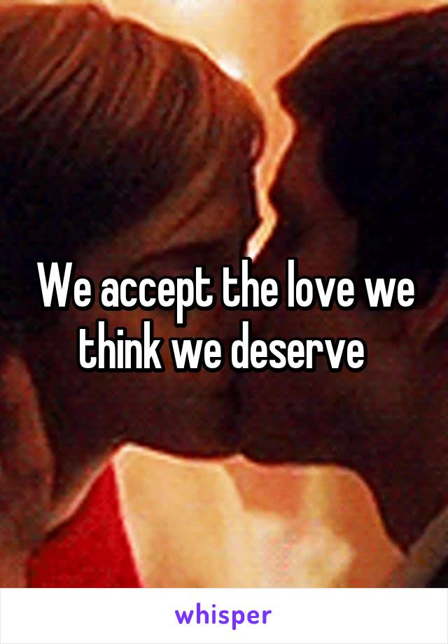 We accept the love we think we deserve 