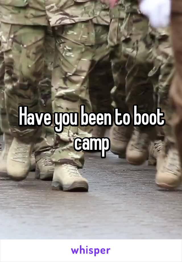 Have you been to boot camp