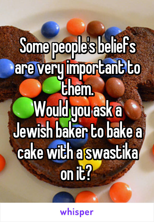 Some people's beliefs are very important to them.
Would you ask a Jewish baker to bake a cake with a swastika on it? 