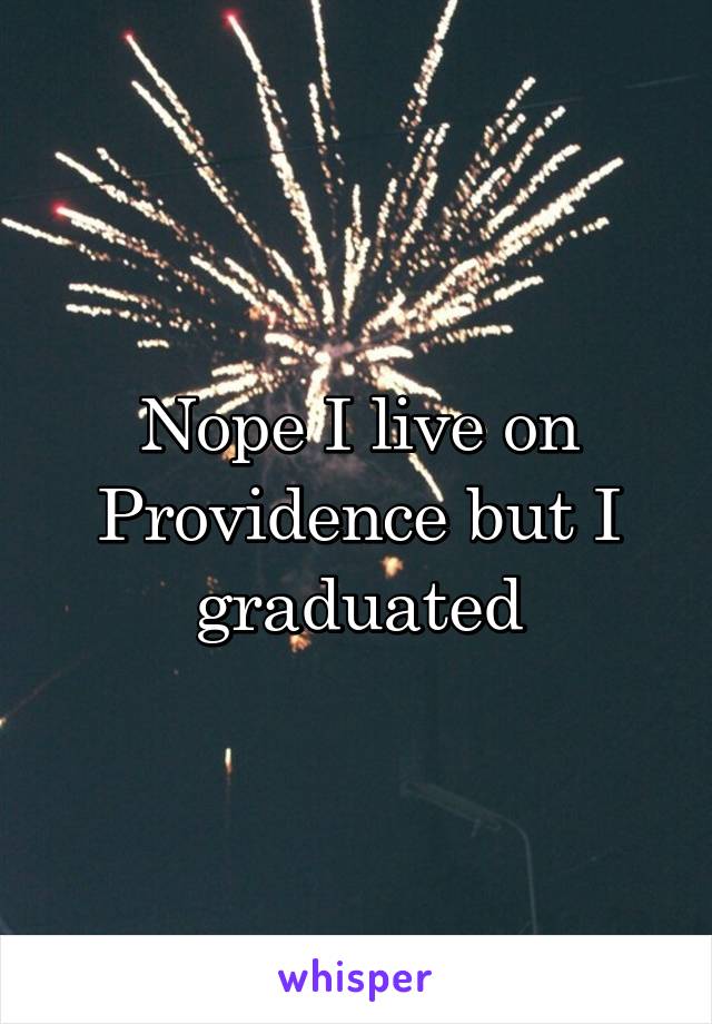 Nope I live on Providence but I graduated