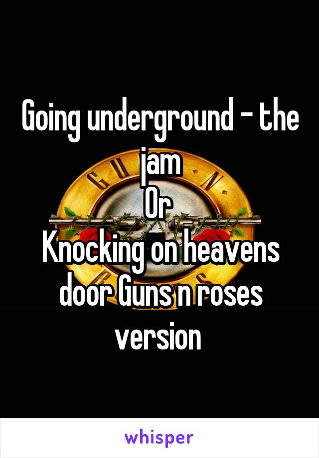 Going underground - the jam
Or 
Knocking on heavens door Guns n roses version 