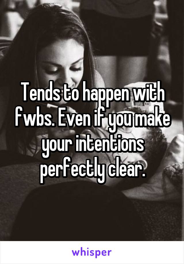 Tends to happen with fwbs. Even if you make your intentions perfectly clear.