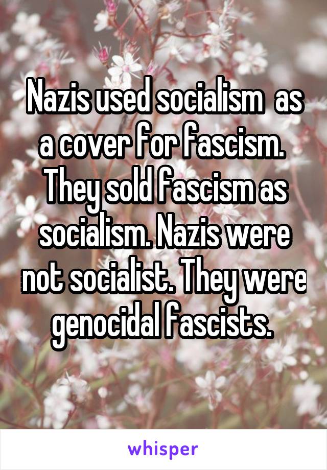 Nazis used socialism  as a cover for fascism.  They sold fascism as socialism. Nazis were not socialist. They were genocidal fascists. 
