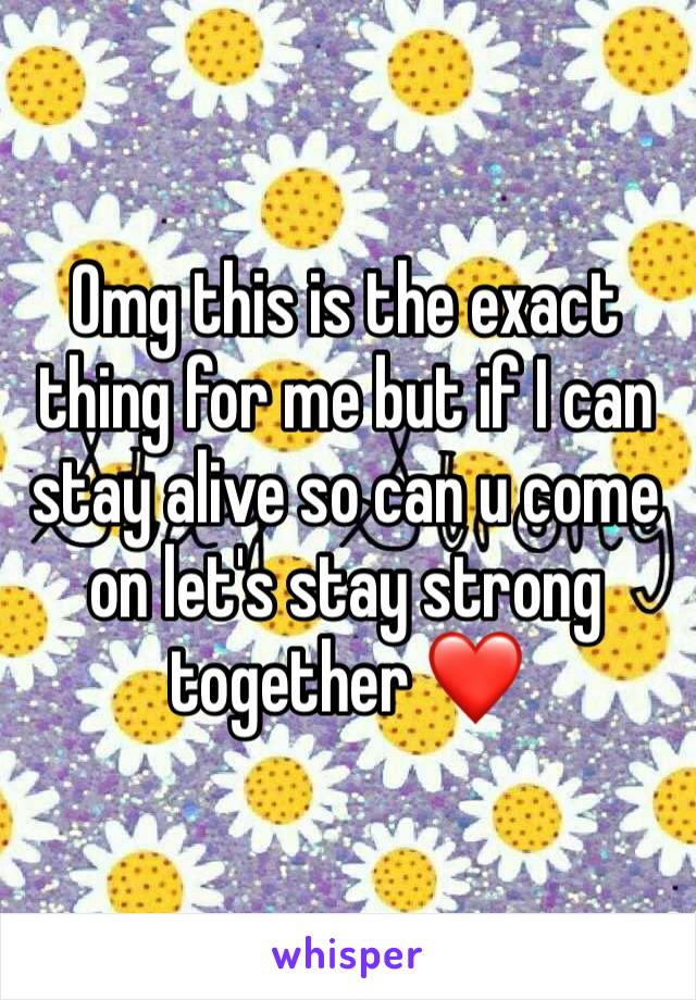 Omg this is the exact thing for me but if I can stay alive so can u come on let's stay strong together ❤️