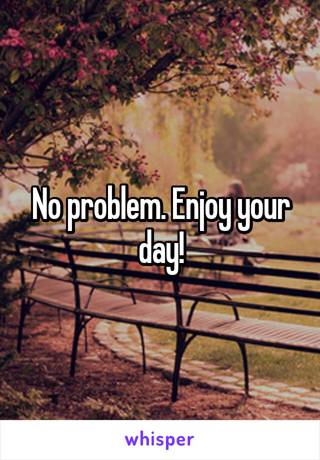 No problem. Enjoy your day!