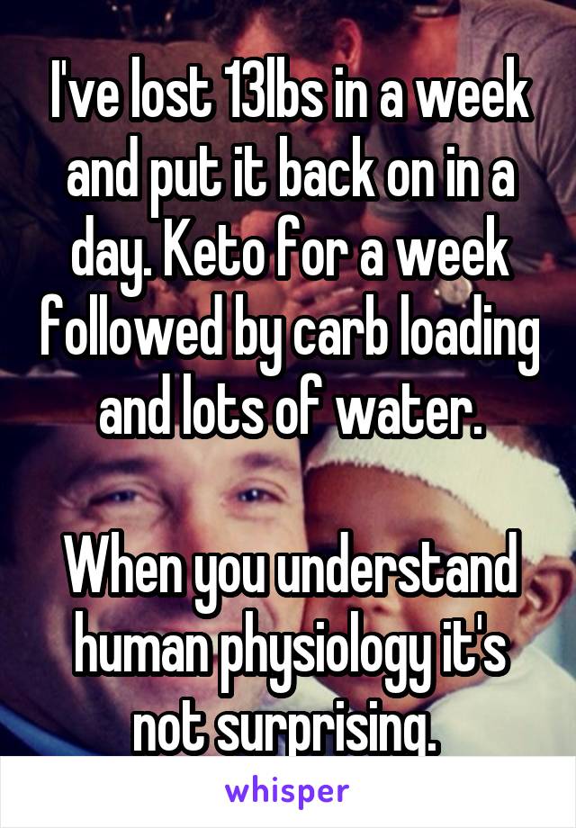 I've lost 13lbs in a week and put it back on in a day. Keto for a week followed by carb loading and lots of water.

When you understand human physiology it's not surprising. 