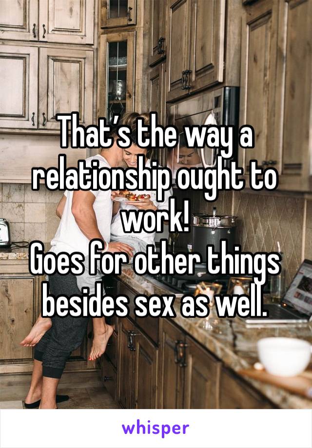That’s the way a relationship ought to work!
Goes for other things besides sex as well.