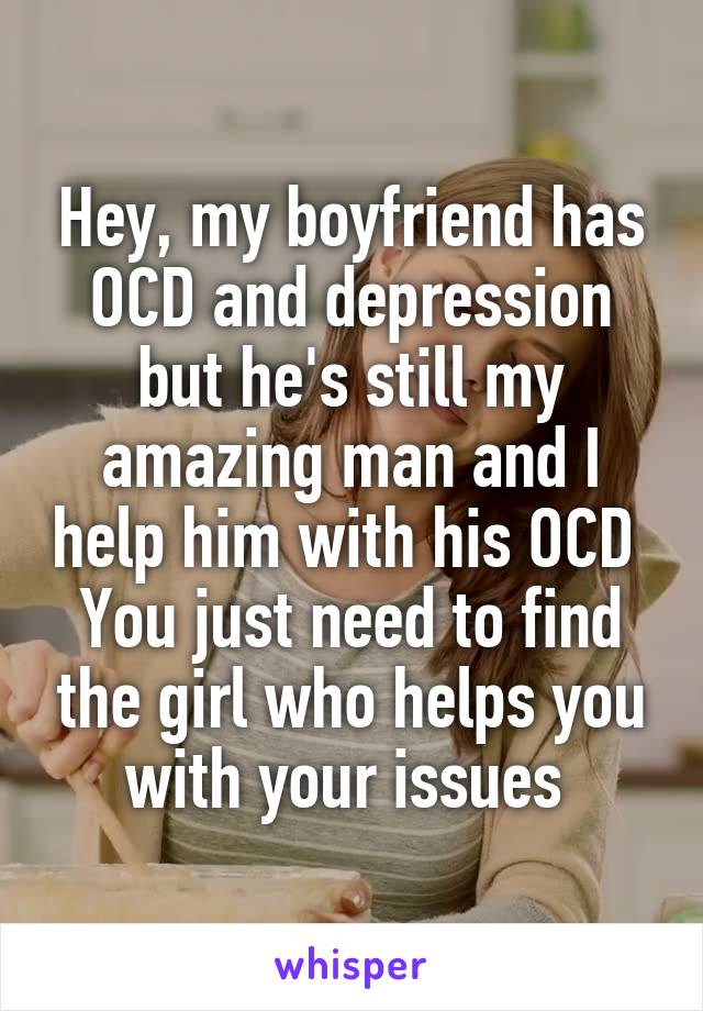 Hey, my boyfriend has OCD and depression but he's still my amazing man and I help him with his OCD 
You just need to find the girl who helps you with your issues 