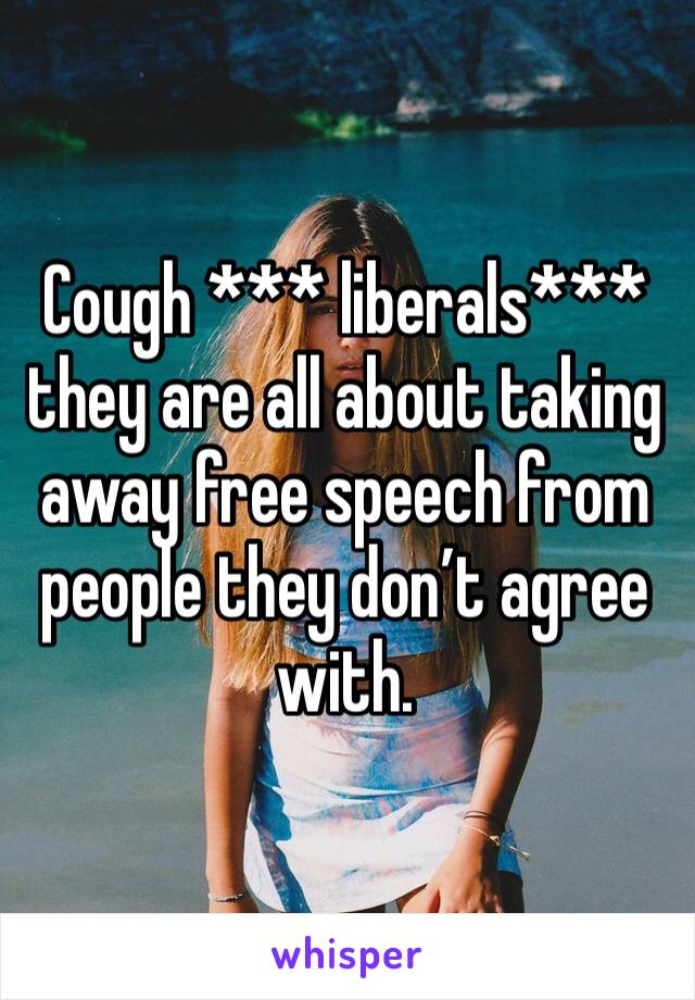 Cough *** liberals*** they are all about taking away free speech from people they don’t agree with. 