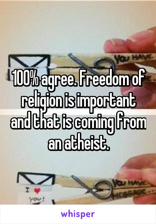 100% agree. Freedom of religion is important and that is coming from an atheist.