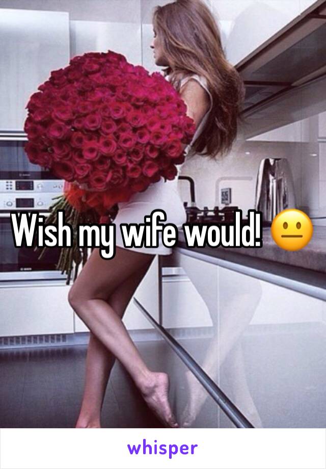 Wish my wife would! 😐