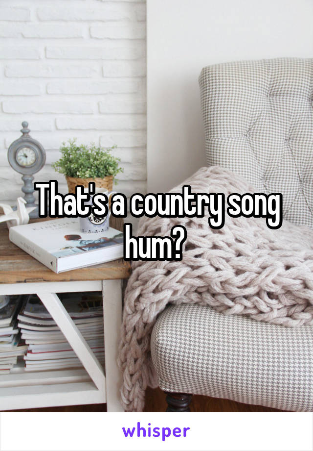 That's a country song hum? 