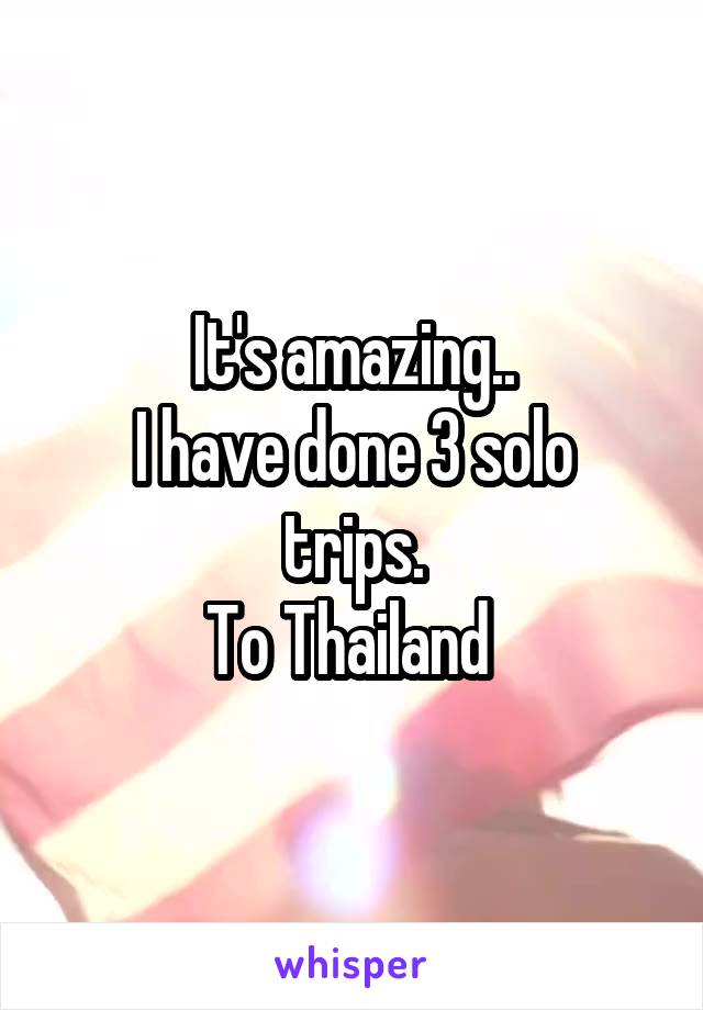It's amazing..
I have done 3 solo trips.
To Thailand 