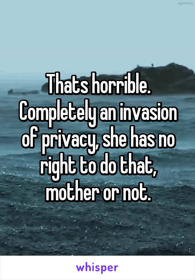 Thats horrible. Completely an invasion of privacy, she has no right to do that, mother or not.