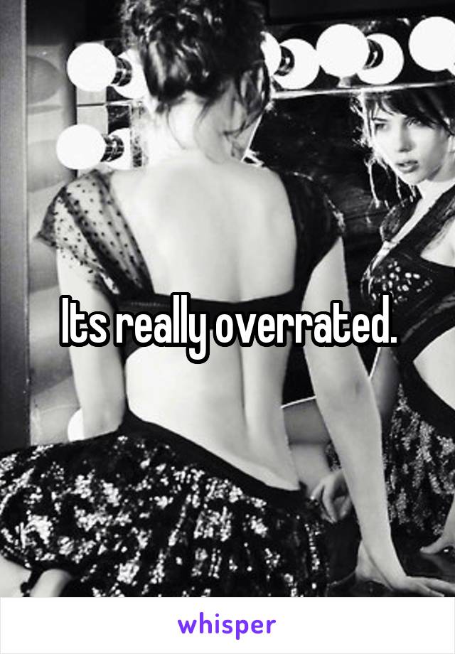 Its really overrated.