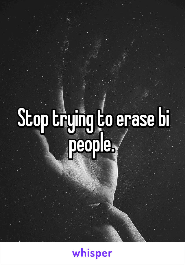 Stop trying to erase bi people. 