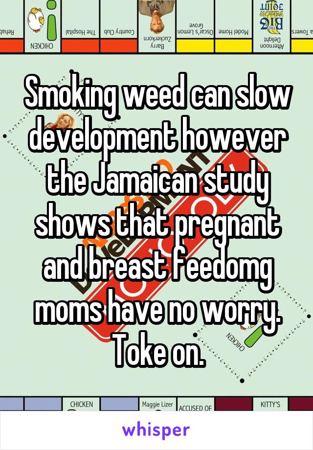 Smoking weed can slow development however the Jamaican study shows that pregnant and breast feedomg moms have no worry. Toke on.