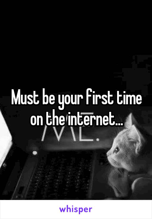 Must be your first time on the internet...