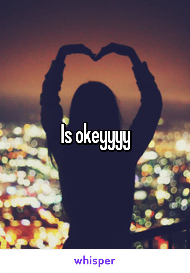 Is okeyyyy