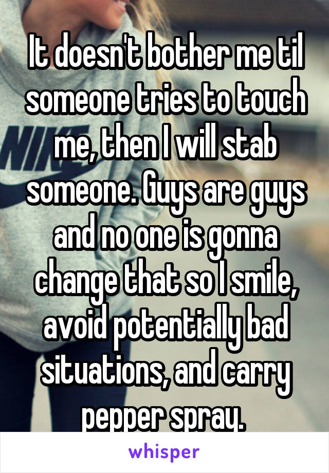 It doesn't bother me til someone tries to touch me, then I will stab someone. Guys are guys and no one is gonna change that so I smile, avoid potentially bad situations, and carry pepper spray. 