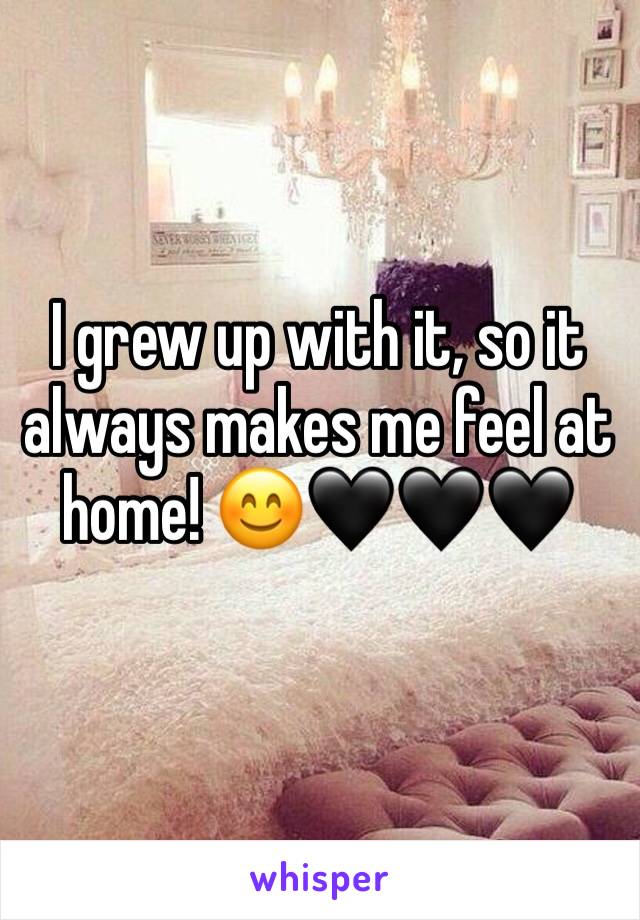 I grew up with it, so it always makes me feel at home! 😊🖤🖤🖤