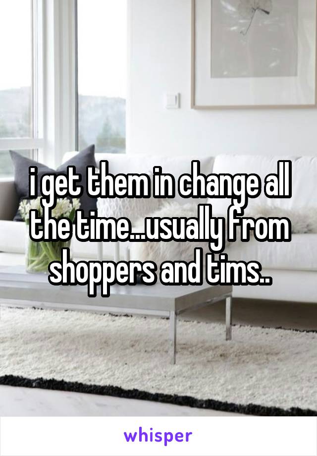 i get them in change all the time...usually from shoppers and tims..