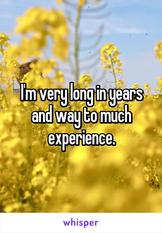 I'm very long in years and way to much experience.