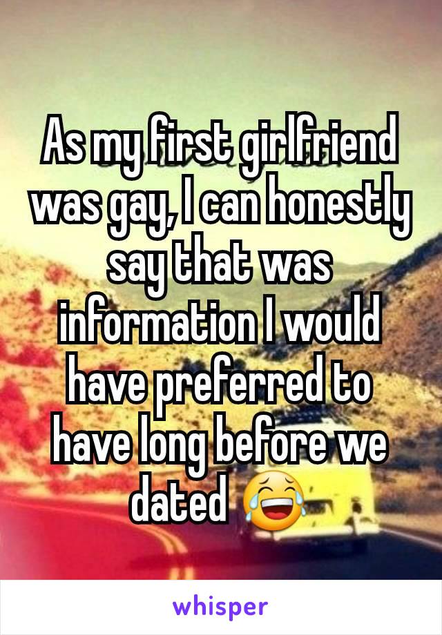 As my first girlfriend was gay, I can honestly say that was information I would have preferred to have long before we dated 😂