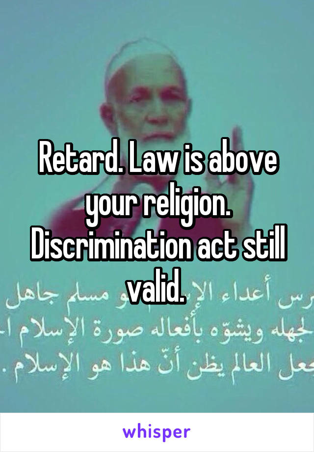 Retard. Law is above your religion. Discrimination act still valid. 