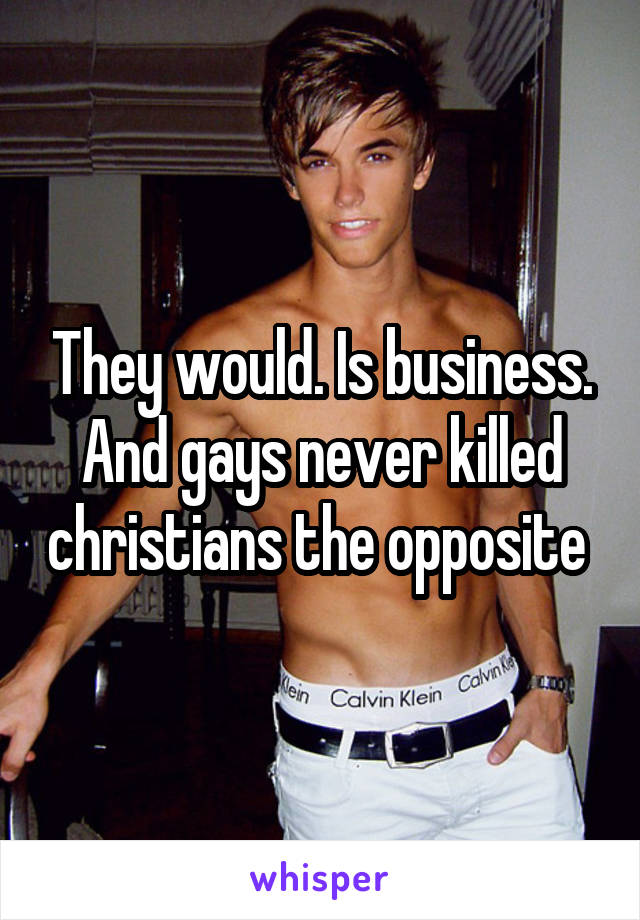 They would. Is business. And gays never killed christians the opposite 