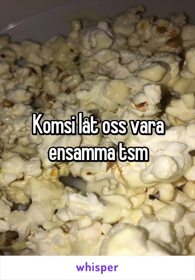 Komsi låt oss vara ensamma tsm