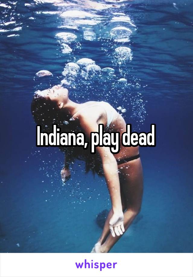 Indiana, play dead 