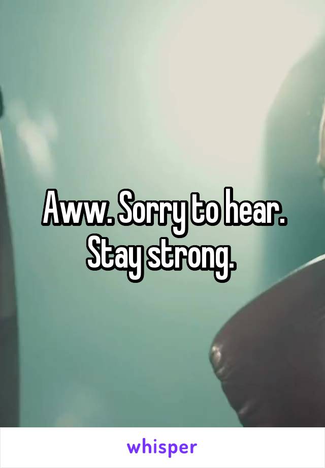 Aww. Sorry to hear. Stay strong. 